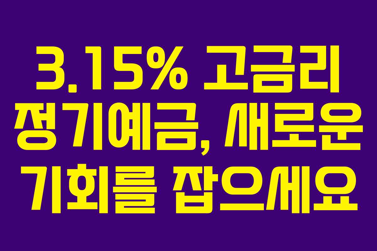 3.15% 고금리 정기예금, 새로운 기회를 잡으세요 3.15% 고금리 정기예금, 새로운 기회를 잡으세요