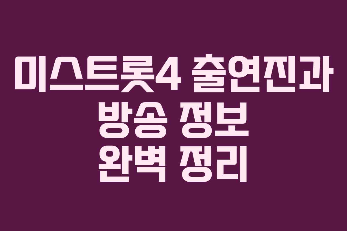 미스트롯4 출연진과 방송 정보 완벽 정리