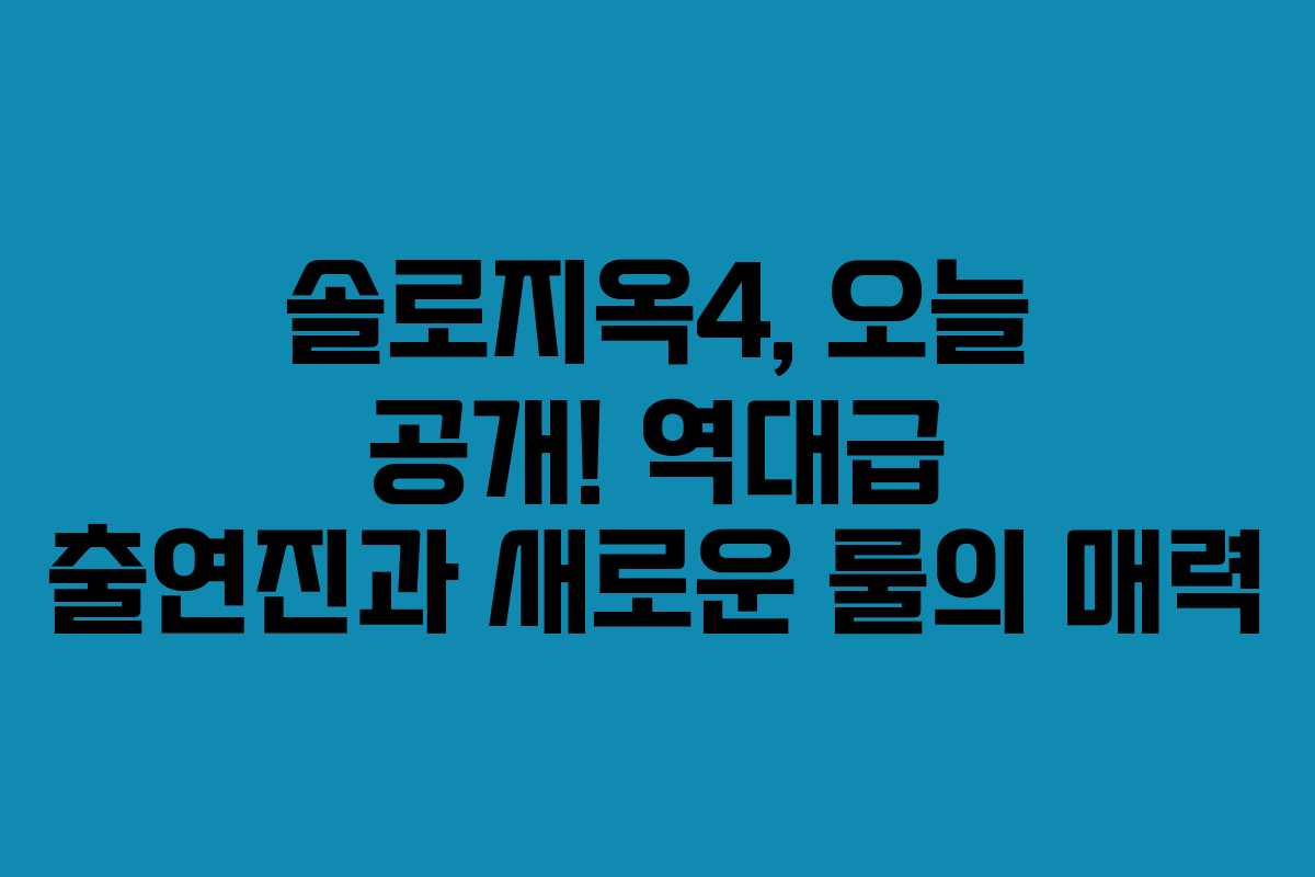 솔로지옥4, 오늘 공개! 역대급 출연진과 새로운 룰의 매력 솔로지옥4, 오늘 공개! 역대급 출연진과 새로운 룰의 매력
