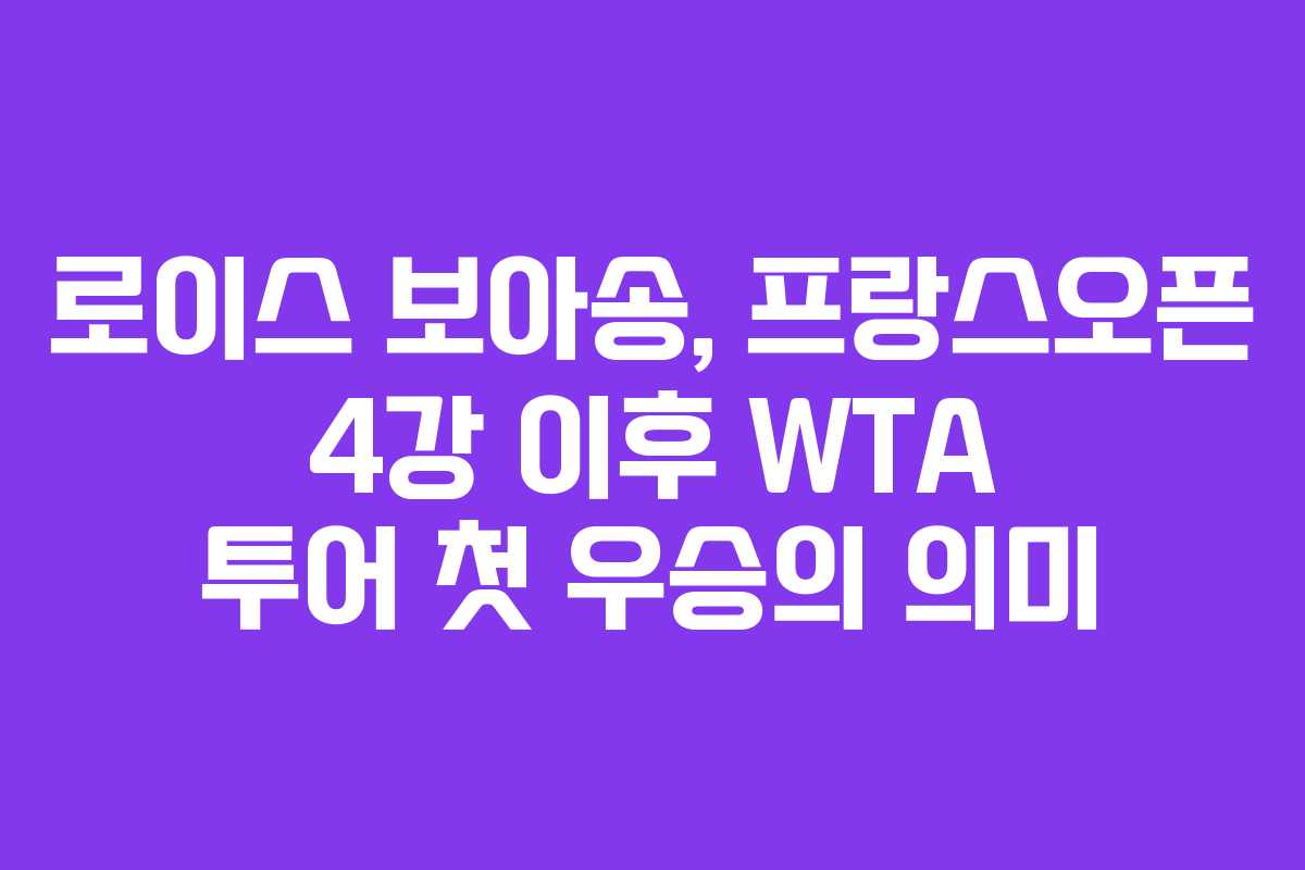 로이스 보아송, 프랑스오픈 4강 이후 WTA 투어 첫 우승의 의미