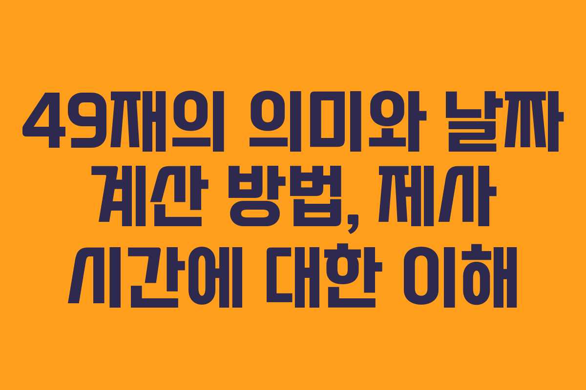 49재의 의미와 날짜 계산 방법, 제사 시간에 대한 이해