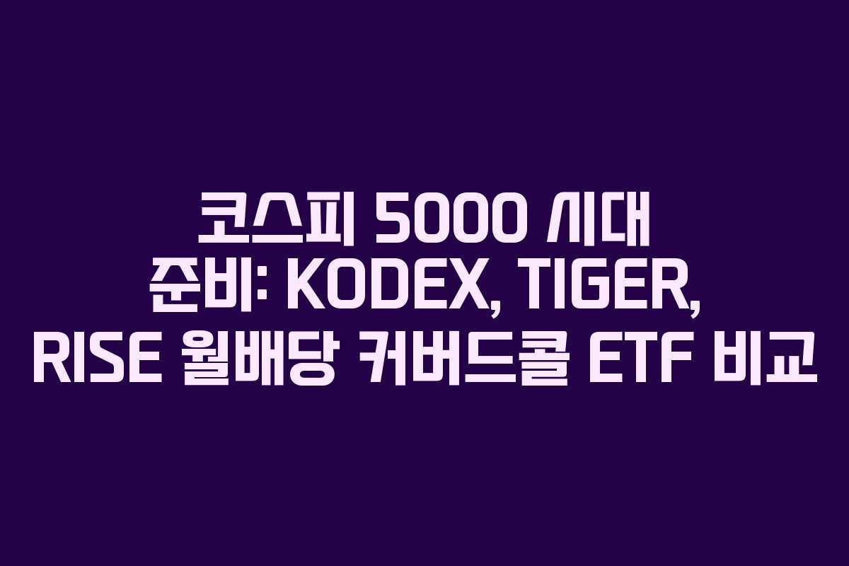 코스피 5000 시대 준비: KODEX, TIGER, RISE 월배당 커버드콜 ETF 비교 코스피 5000 시대 준비: KODEX, TIGER, RISE 월배당 커버드콜 ETF 비교