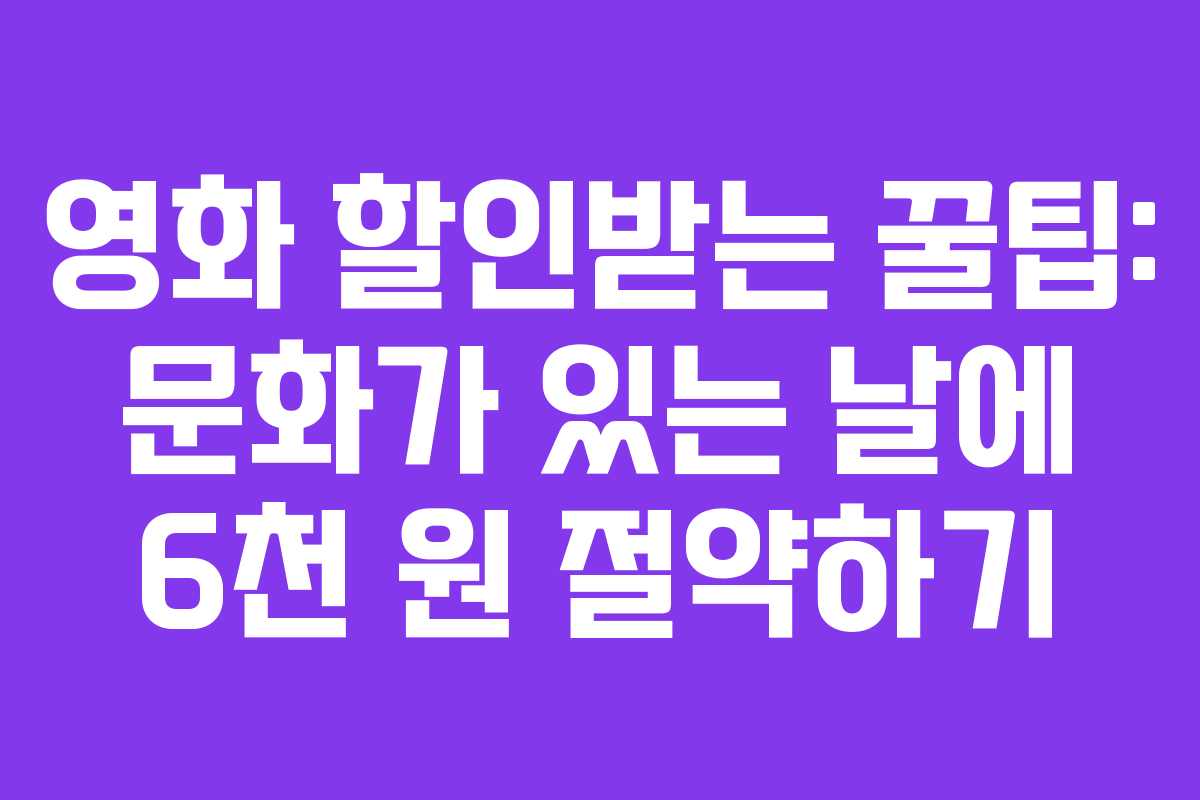 영화 할인받는 꿀팁: 문화가 있는 날에 6천 원 절약하기
