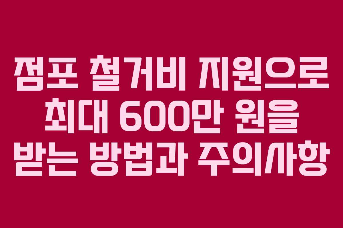 점포 철거비 지원으로 최대 600만 원을 받는 방법과 주의사항