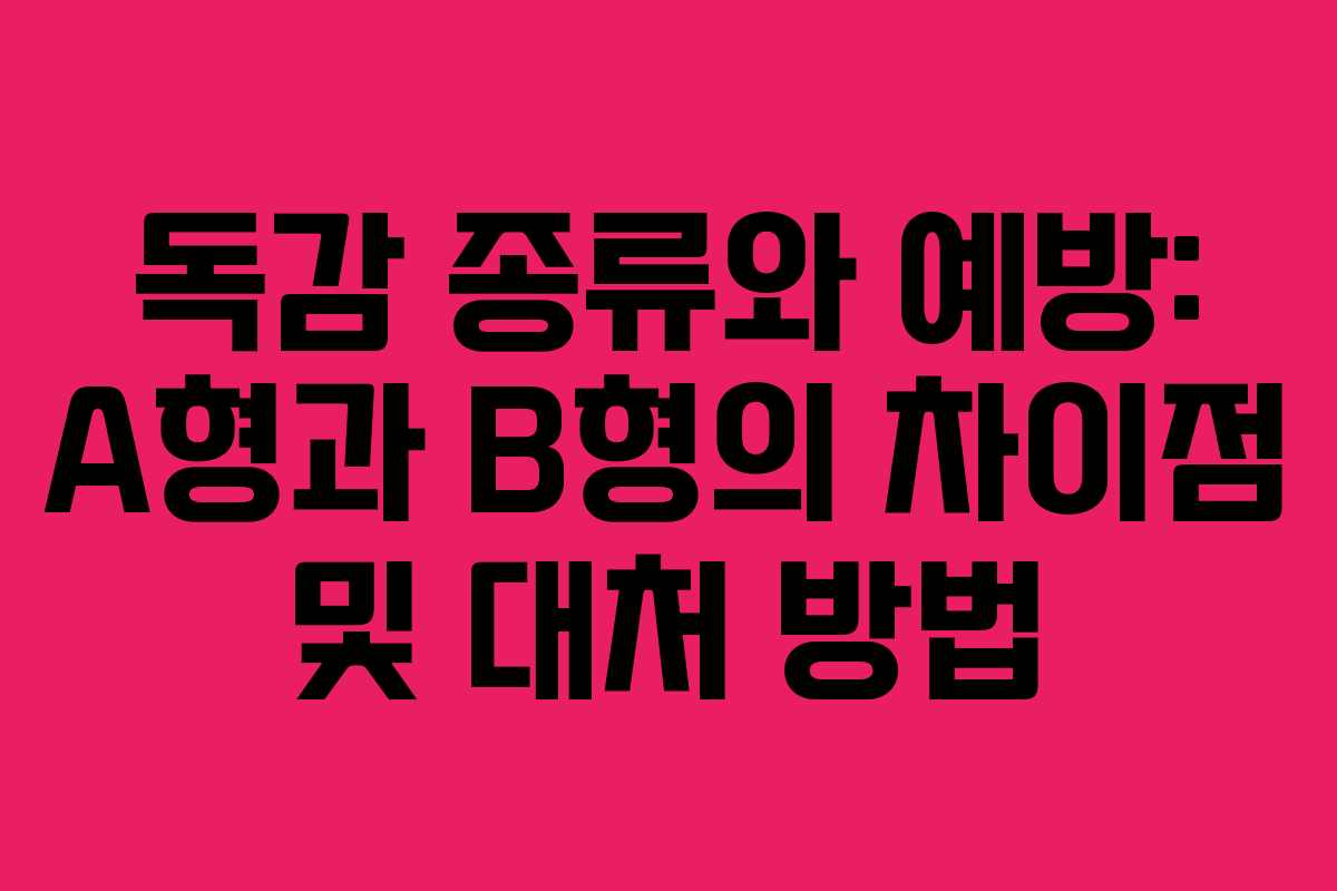 독감 종류와 예방: A형과 B형의 차이점 및 대처 방법