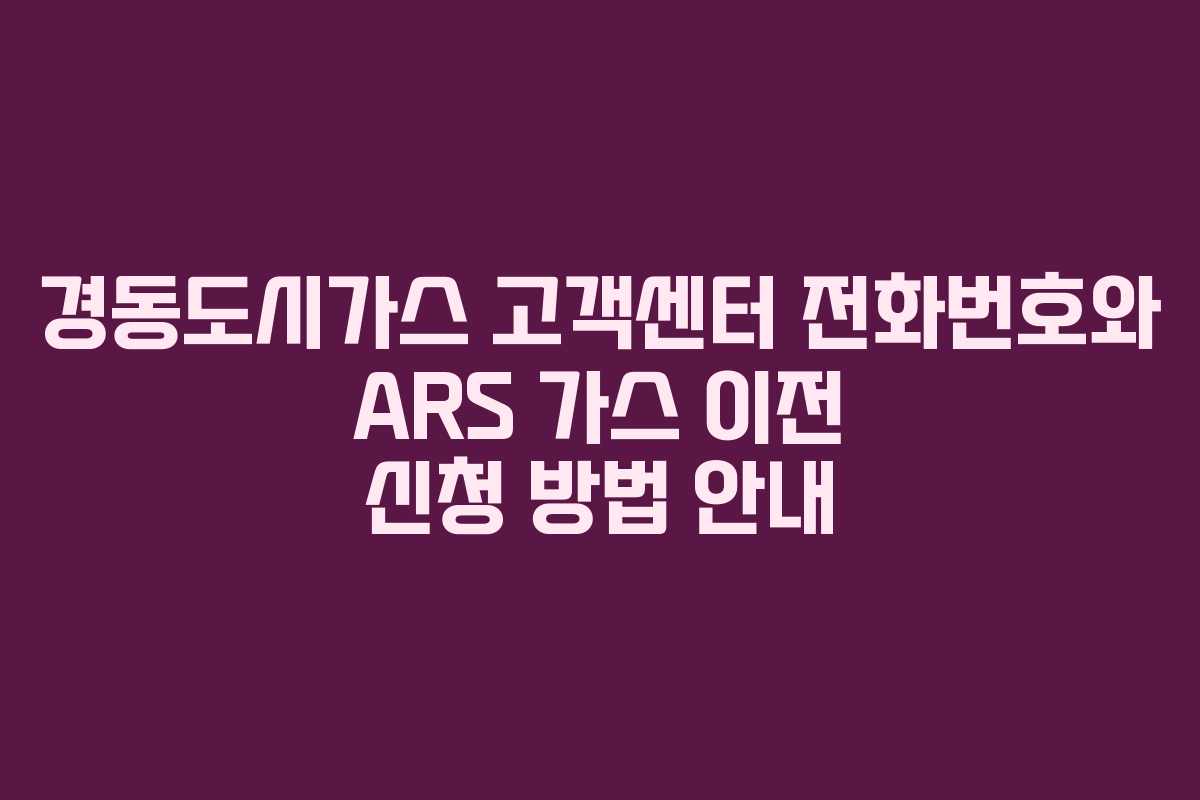 경동도시가스 고객센터 전화번호와 ARS 가스 이전 신청 방법 안내