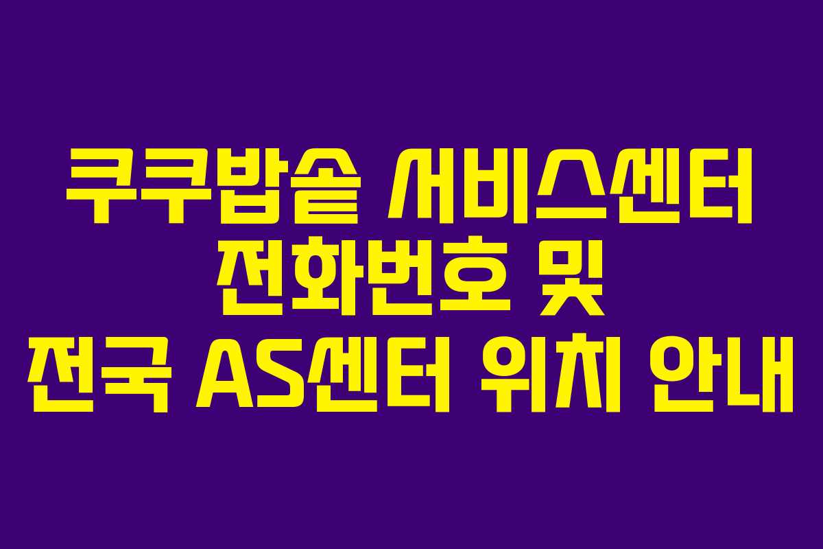 쿠쿠밥솥 서비스센터 전화번호 및 전국 AS센터 위치 안내 쿠쿠밥솥 서비스센터 전화번호 및 전국 AS센터 위치 안내