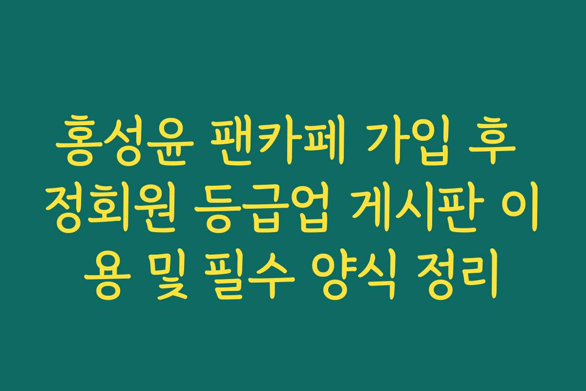 홍성윤 팬카페 가입 후 정회원 등급업 게시판 이용 및 필수 양식 정리 홍성윤 팬카페 가입 후 정회원 등급업 게시판 이용 및 필수 양식 정리