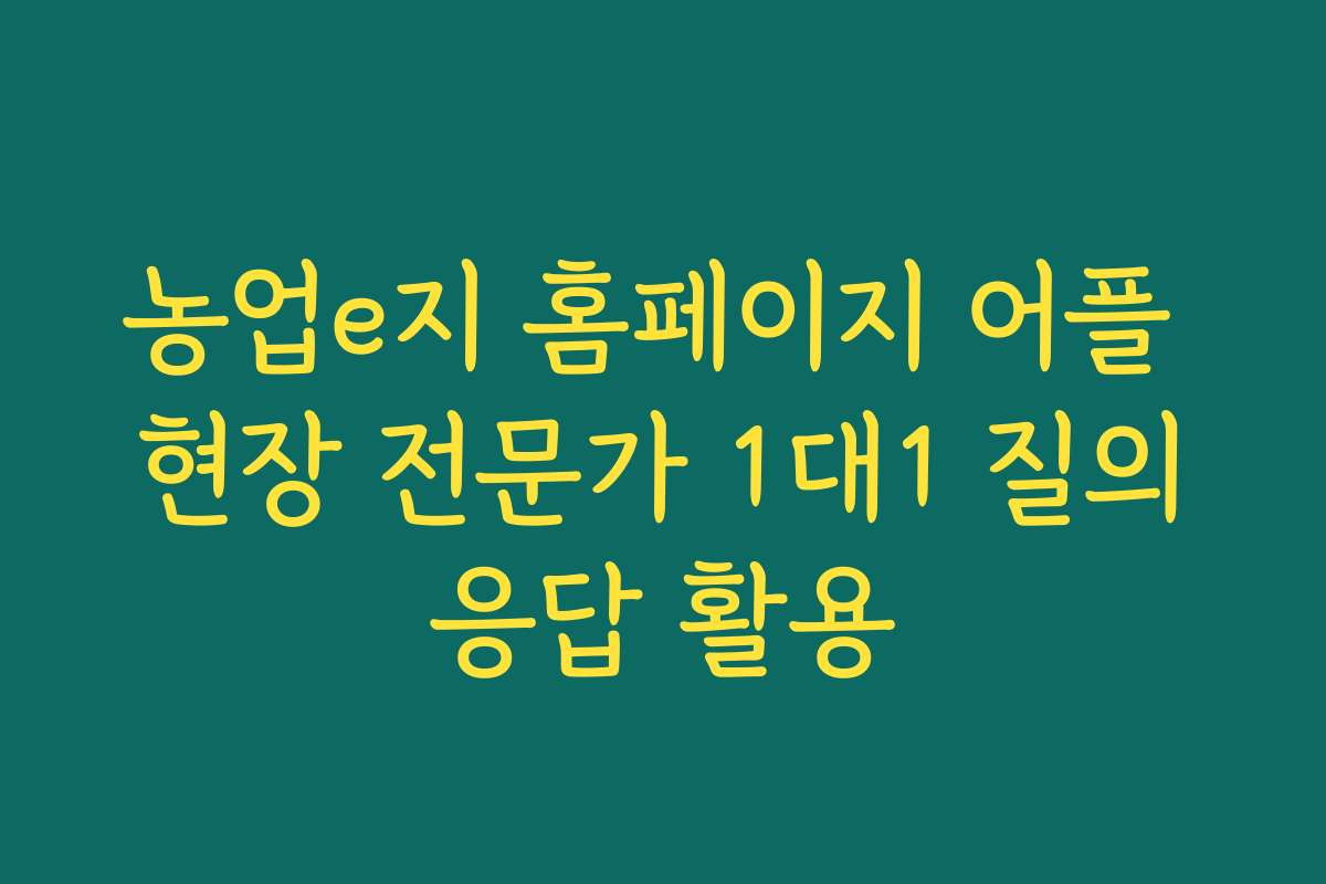 농업e지 홈페이지 어플 현장 전문가 1대1 질의응답 활용