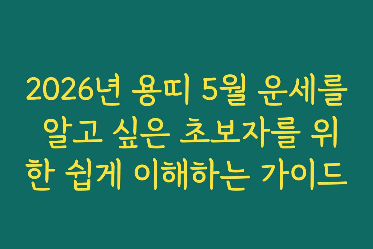 2026년 용띠 5월 운세를 알고 싶은 초보자를 위한 쉽게 이해하는 가이드