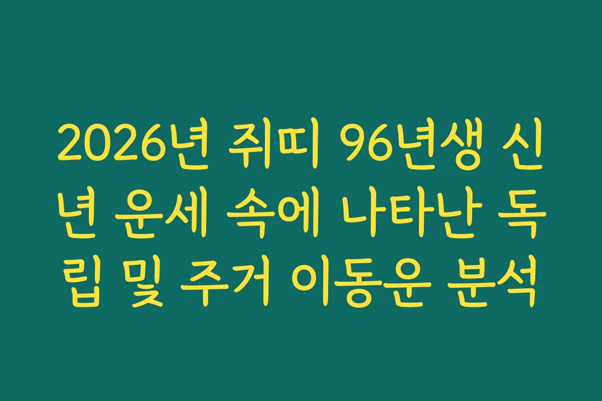 2026년 쥐띠 96년생 신년 운세 속에 나타난 독립 및 주거 이동운 분석