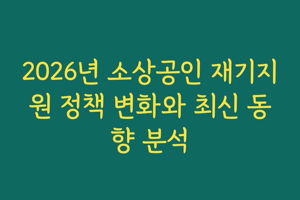 2026년 소상공인 재기지원 정책 변화와 최신 동향 분석