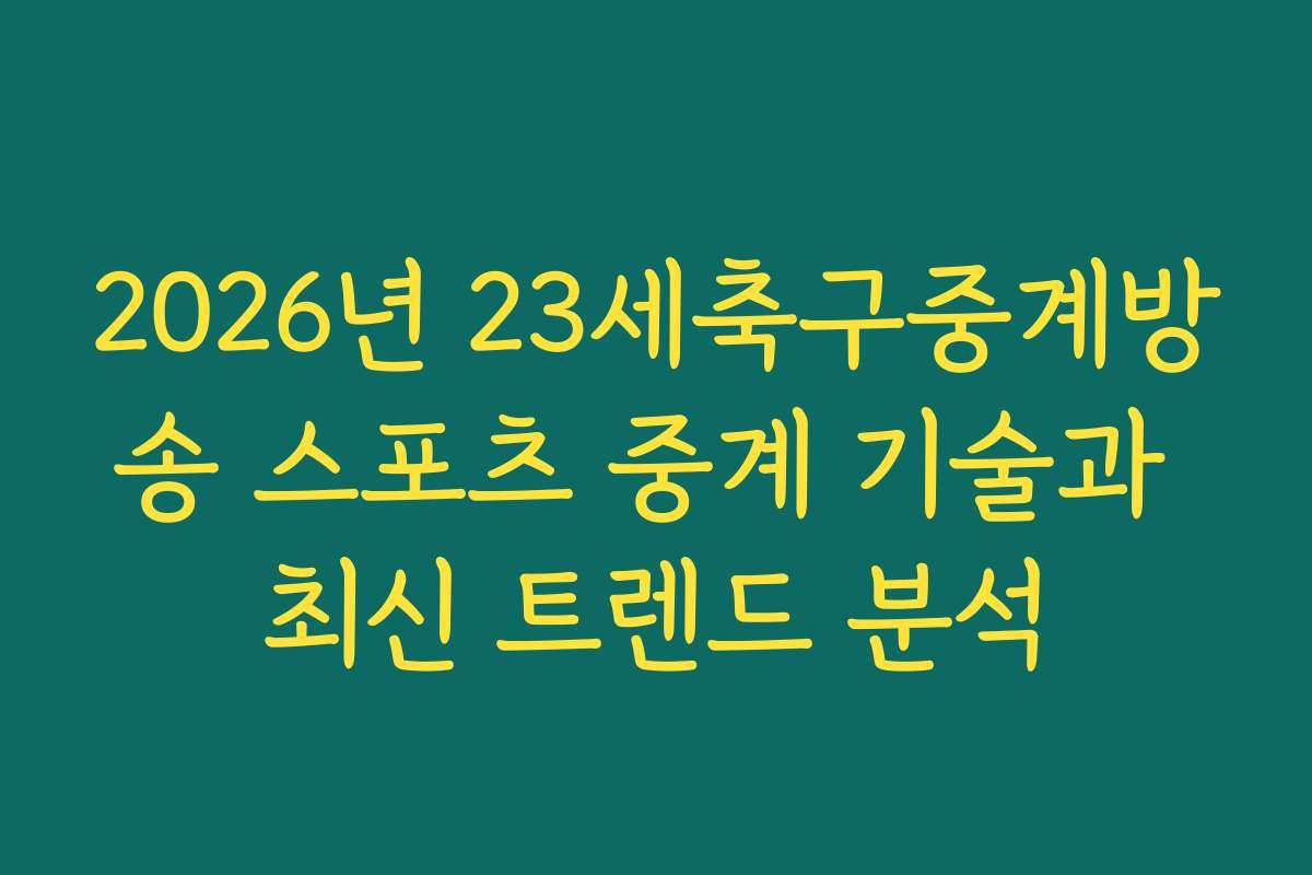 2026년 23세축구중계방송 스포츠 중계 기술과 최신 트렌드 분석