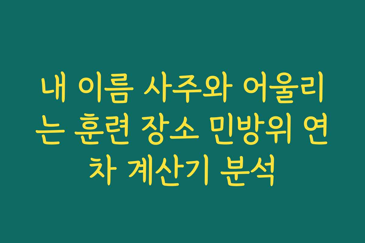 내 이름 사주와 어울리는 훈련 장소 민방위 연차 계산기 분석