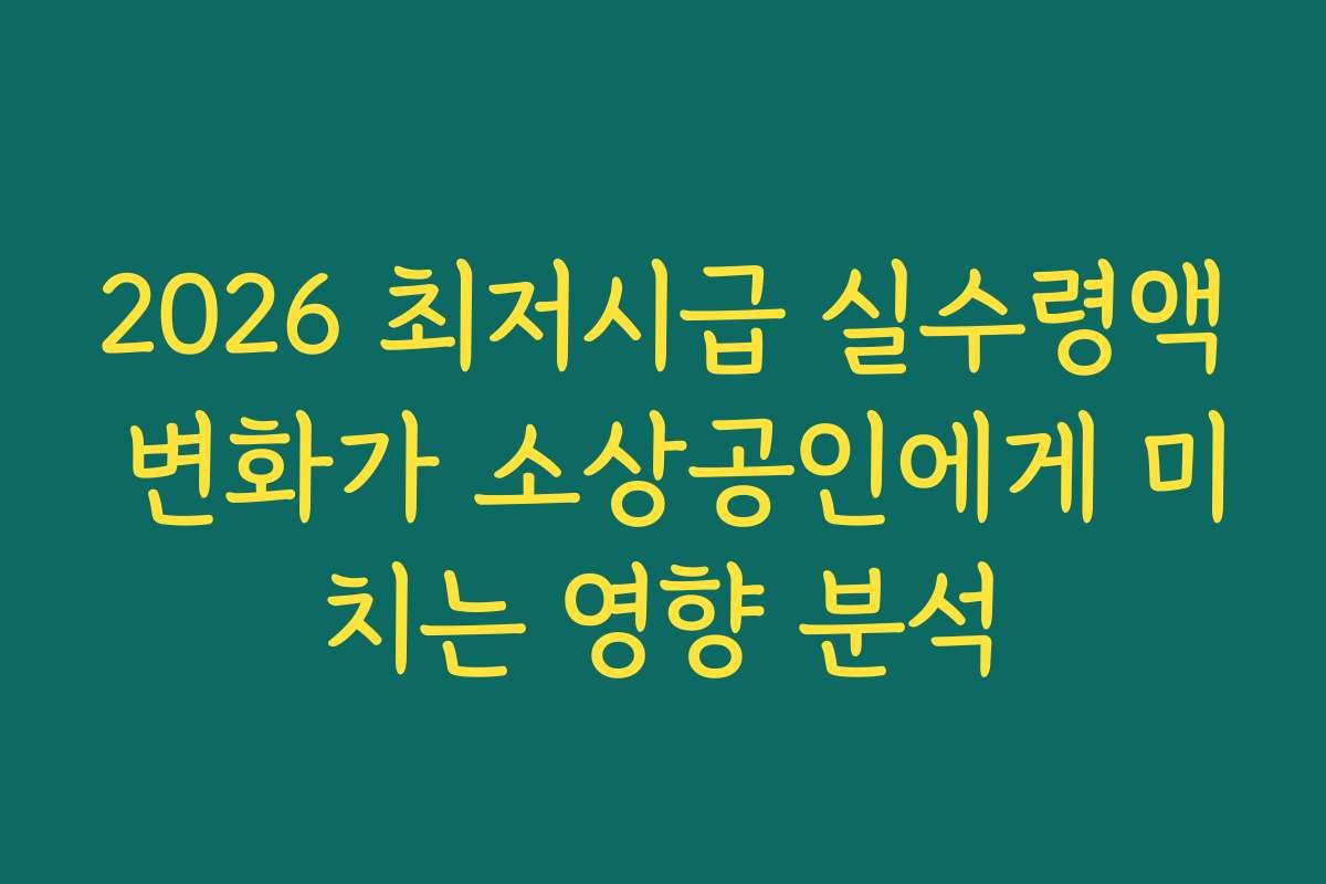 2026 최저시급 실수령액 변화가 소상공인에게 미치는 영향 분석 2026 최저시급 실수령액 변화가 소상공인에게 미치는 영향 분석