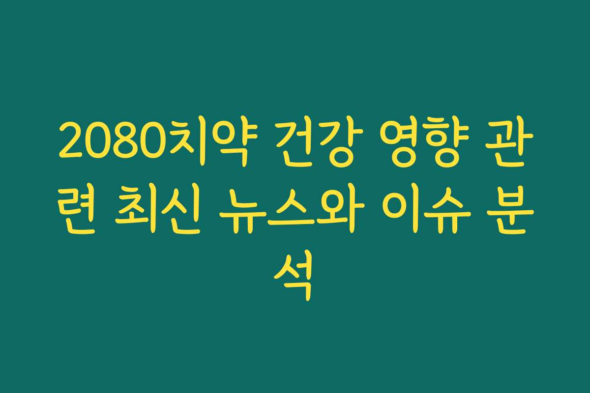 2080치약 건강 영향 관련 최신 뉴스와 이슈 분석