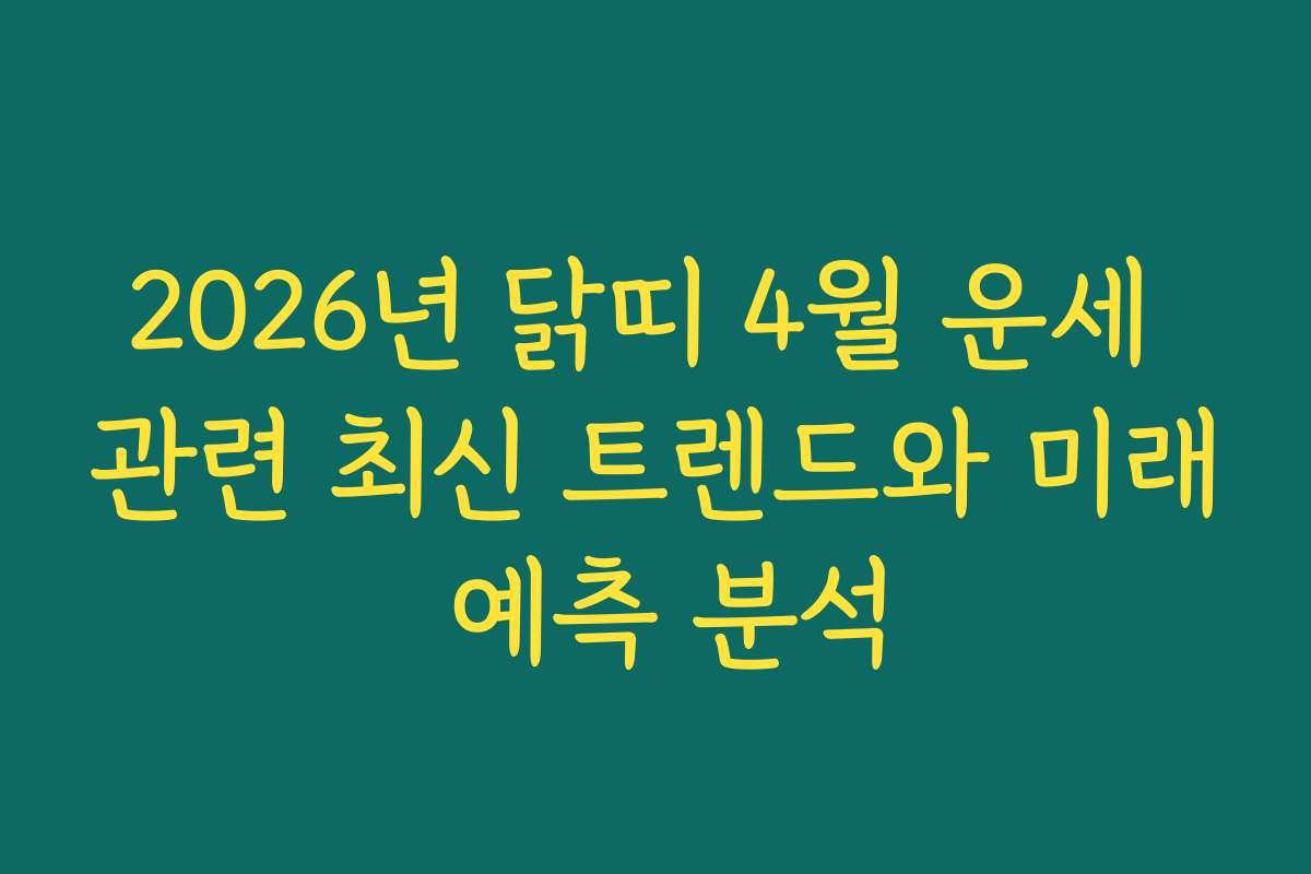 2026년 닭띠 4월 운세 관련 최신 트렌드와 미래 예측 분석