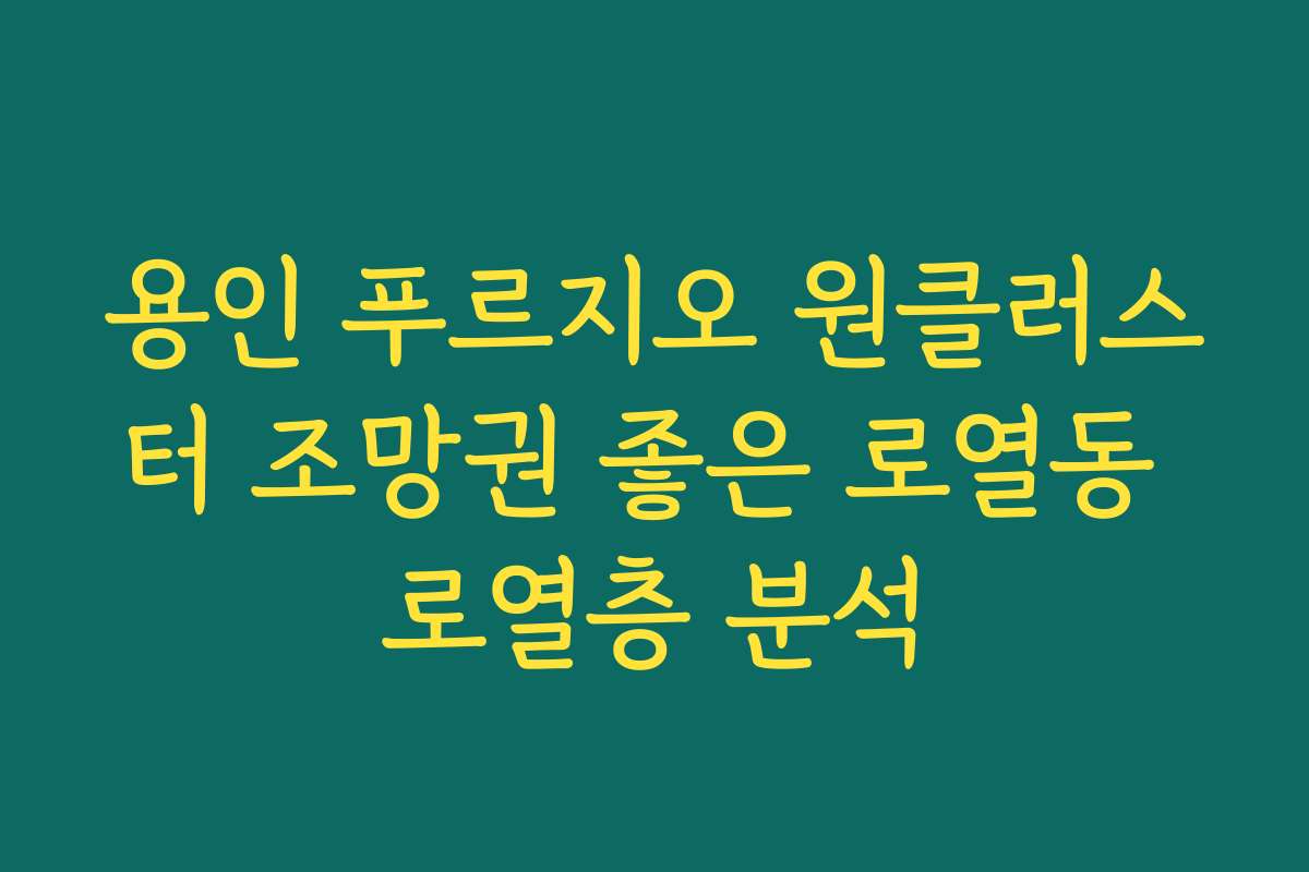 용인 푸르지오 원클러스터 조망권 좋은 로열동 로열층 분석