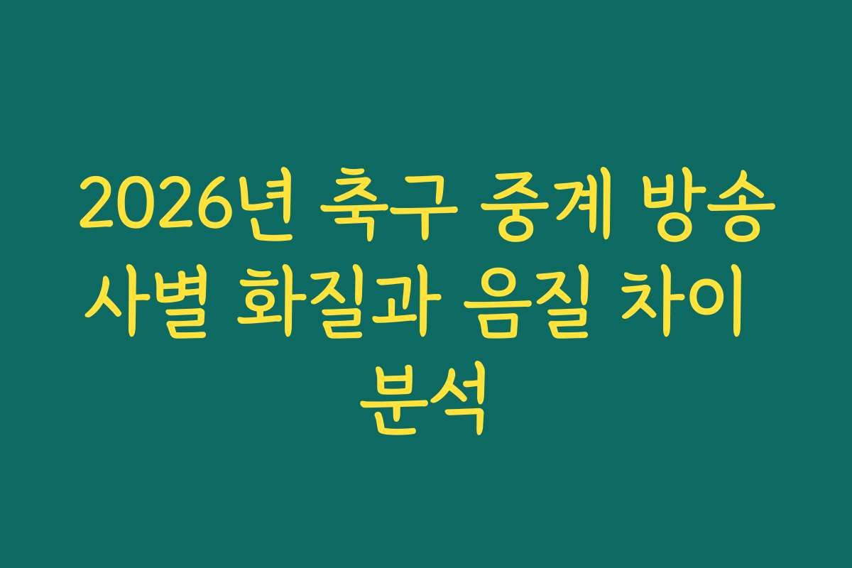 2026년 축구 중계 방송사별 화질과 음질 차이 분석
