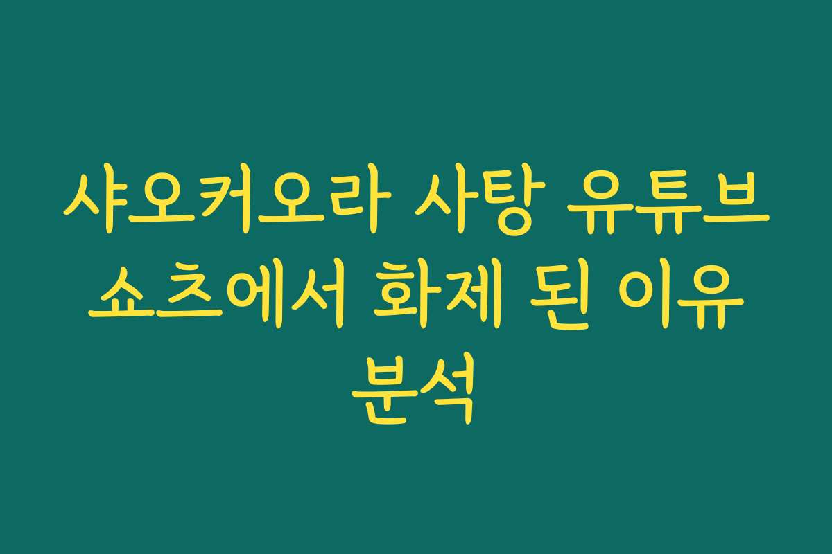 샤오커오라 사탕 유튜브 쇼츠에서 화제 된 이유 분석 샤오커오라 사탕 유튜브 쇼츠에서 화제 된 이유 분석