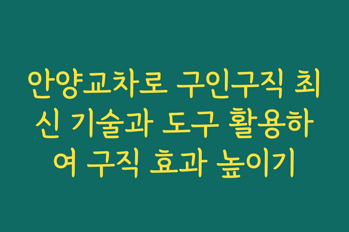 안양교차로 구인구직 최신 기술과 도구 활용하여 구직 효과 높이기