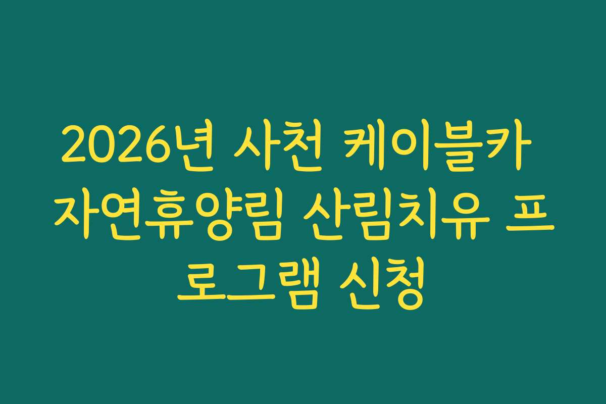 2026년 사천 케이블카 자연휴양림 산림치유 프로그램 신청 2026년 사천 케이블카 자연휴양림 산림치유 프로그램 신청