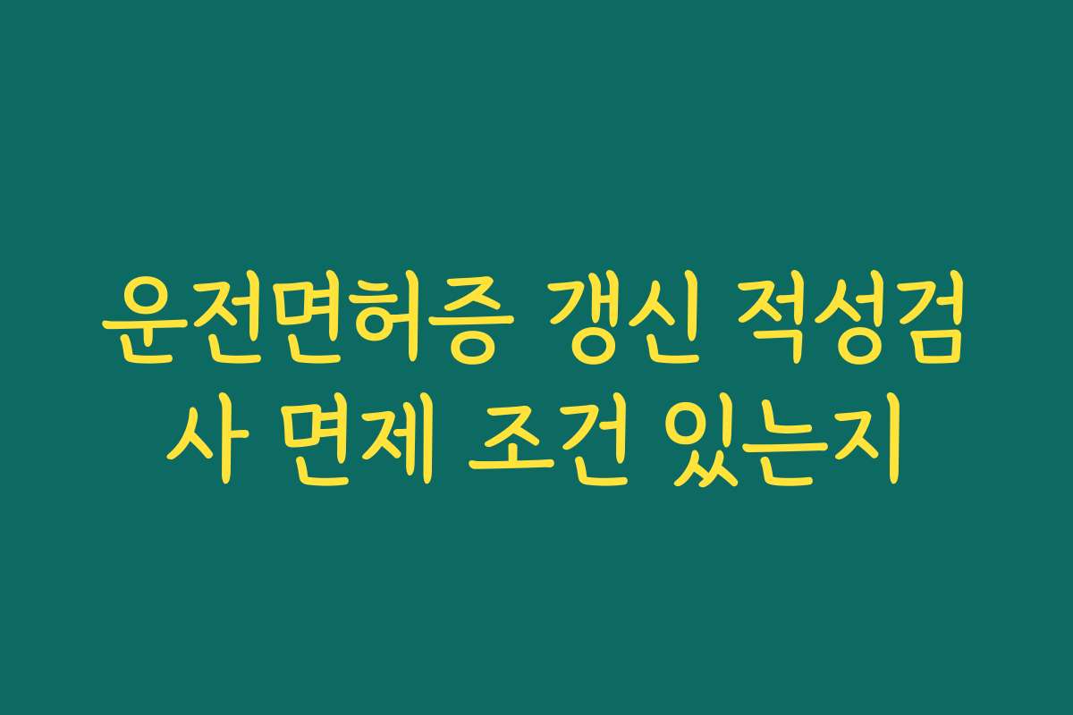 운전면허증 갱신 적성검사 면제 조건 있는지
