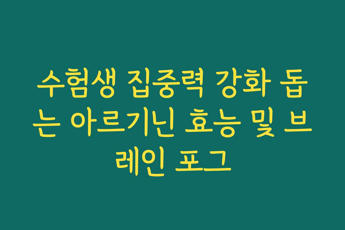 수험생 집중력 강화 돕는 아르기닌 효능 및 브레인 포그