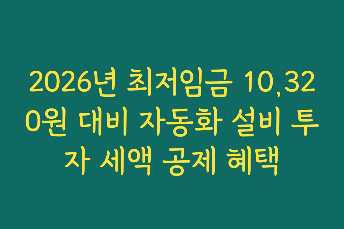 2026년 최저임금 10,320원 대비 자동화 설비 투자 세액 공제 혜택