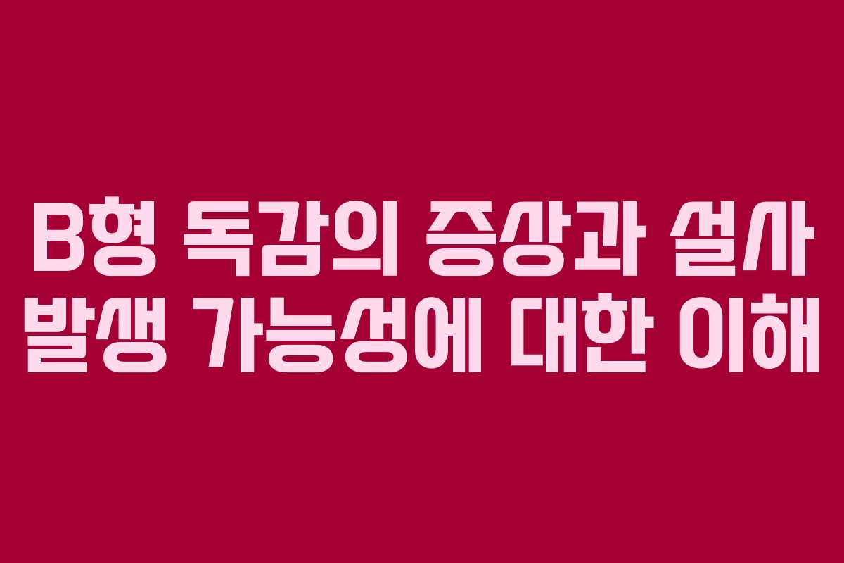 B형 독감의 증상과 설사 발생 가능성에 대한 이해 B형 독감의 증상과 설사 발생 가능성에 대한 이해
