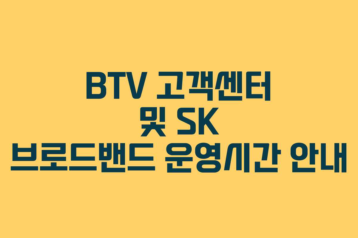 BTV 고객센터 및 SK 브로드밴드 운영시간 안내