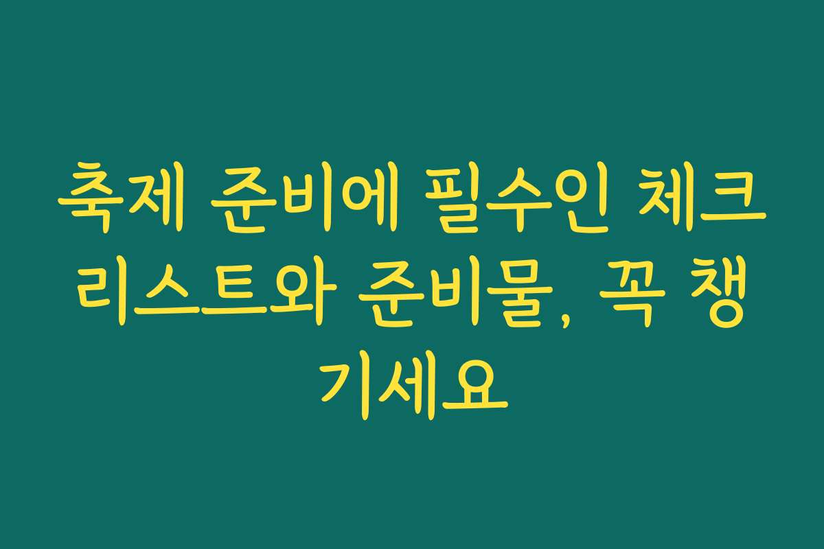 축제 준비에 필수인 체크리스트와 준비물, 꼭 챙기세요 축제 준비에 필수인 체크리스트와 준비물, 꼭 챙기세요