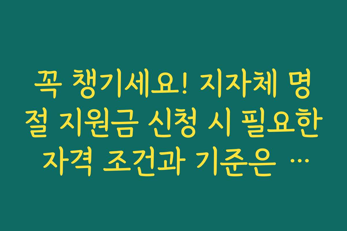 꼭 챙기세요! 지자체 명절 지원금 신청 시 필요한 자격 조건과 기준은 무엇인가요 꼭 챙기세요! 지자체 명절 지원금 신청 시 필요한 자격 조건과 기준은 무엇인가요
