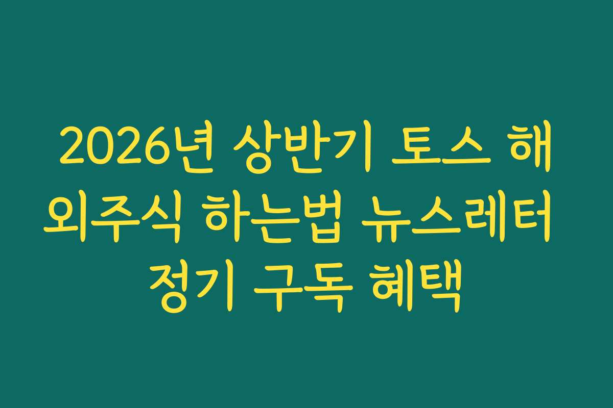 2026년 상반기 토스 해외주식 하는법 뉴스레터 정기 구독 혜택 2026년 상반기 토스 해외주식 하는법 뉴스레터 정기 구독 혜택
