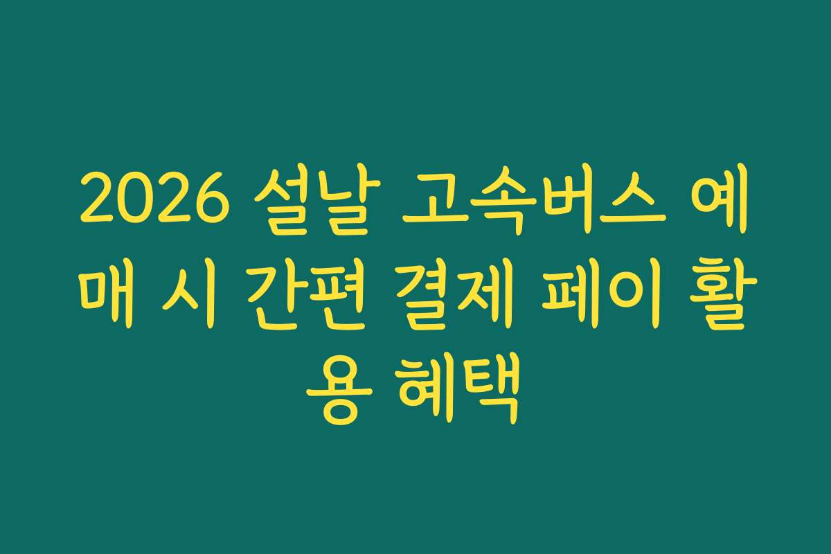 2026 설날 고속버스 예매 시 간편 결제 페이 활용 혜택