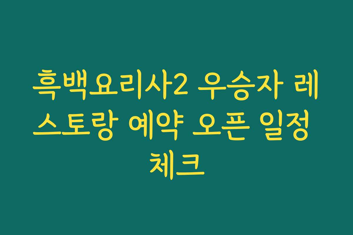 흑백요리사2 우승자 레스토랑 예약 오픈 일정 체크
