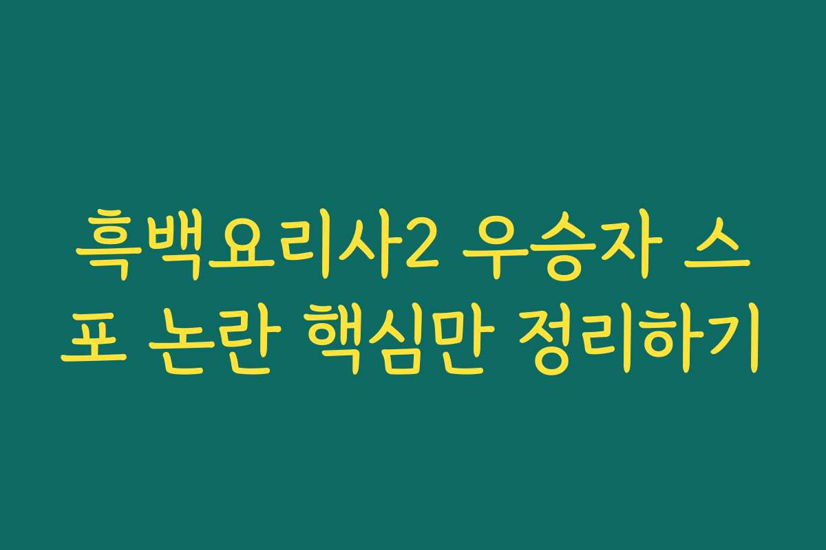 흑백요리사2 우승자 스포 논란 핵심만 정리하기