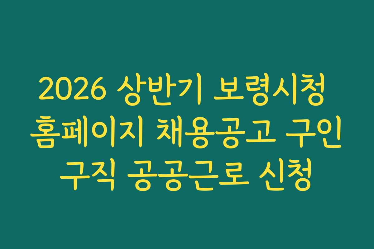 2026 상반기 보령시청 홈페이지 채용공고 구인구직 공공근로 신청 2026 상반기 보령시청 홈페이지 채용공고 구인구직 공공근로 신청
