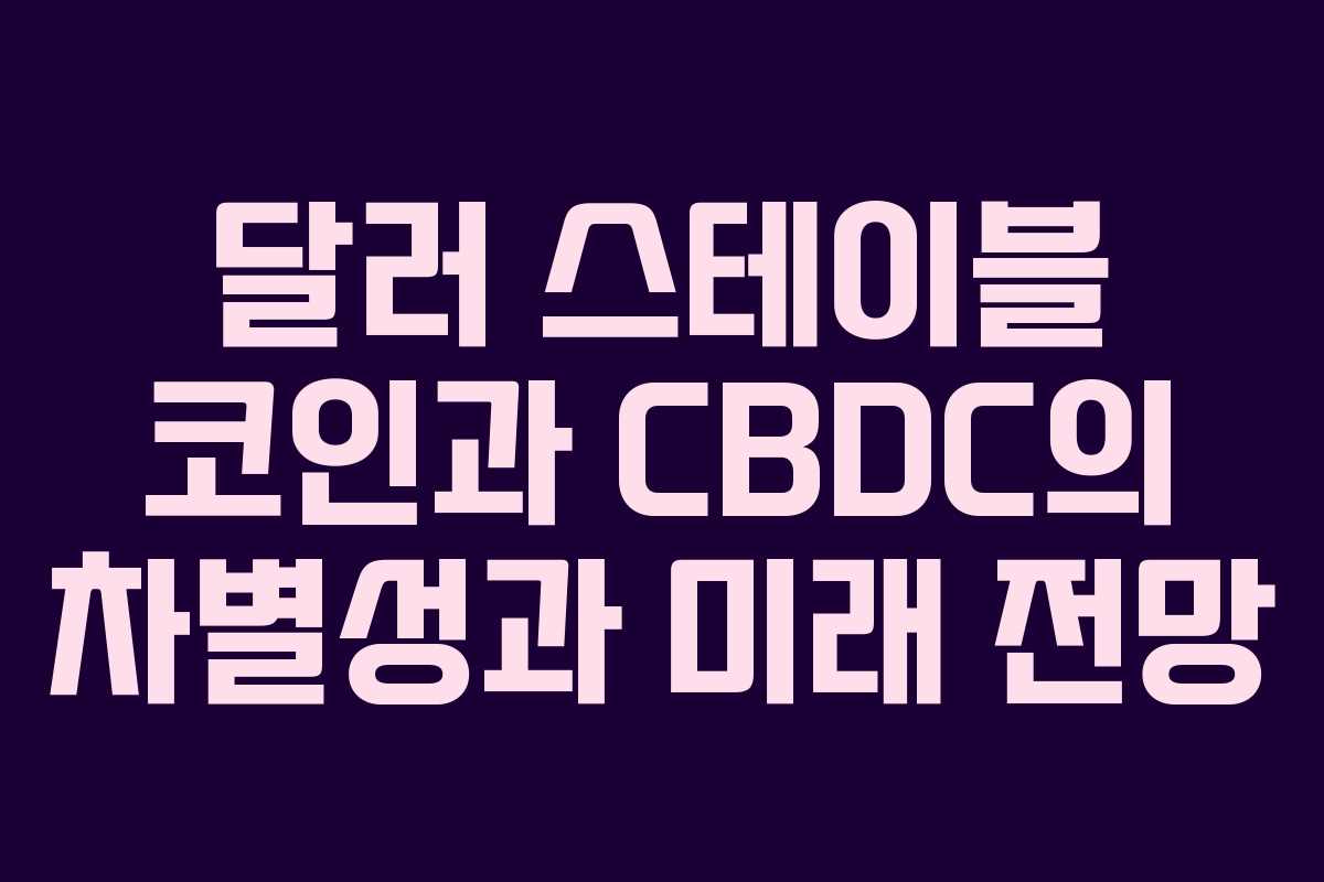 달러 스테이블 코인과 CBDC의 차별성과 미래 전망 달러 스테이블 코인과 CBDC의 차별성과 미래 전망