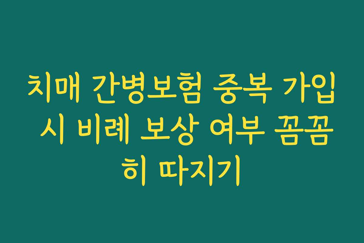 치매 간병보험 중복 가입 시 비례 보상 여부 꼼꼼히 따지기