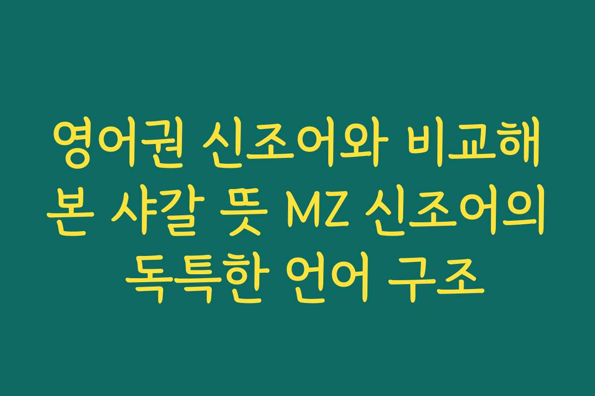 영어권 신조어와 비교해본 샤갈 뜻 MZ 신조어의 독특한 언어 구조