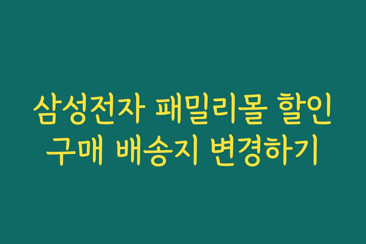 삼성전자 패밀리몰 할인구매 배송지 변경하기