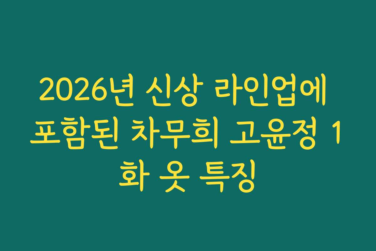 2026년 신상 라인업에 포함된 차무희 고윤정 1화 옷 특징 2026년 신상 라인업에 포함된 차무희 고윤정 1화 옷 특징