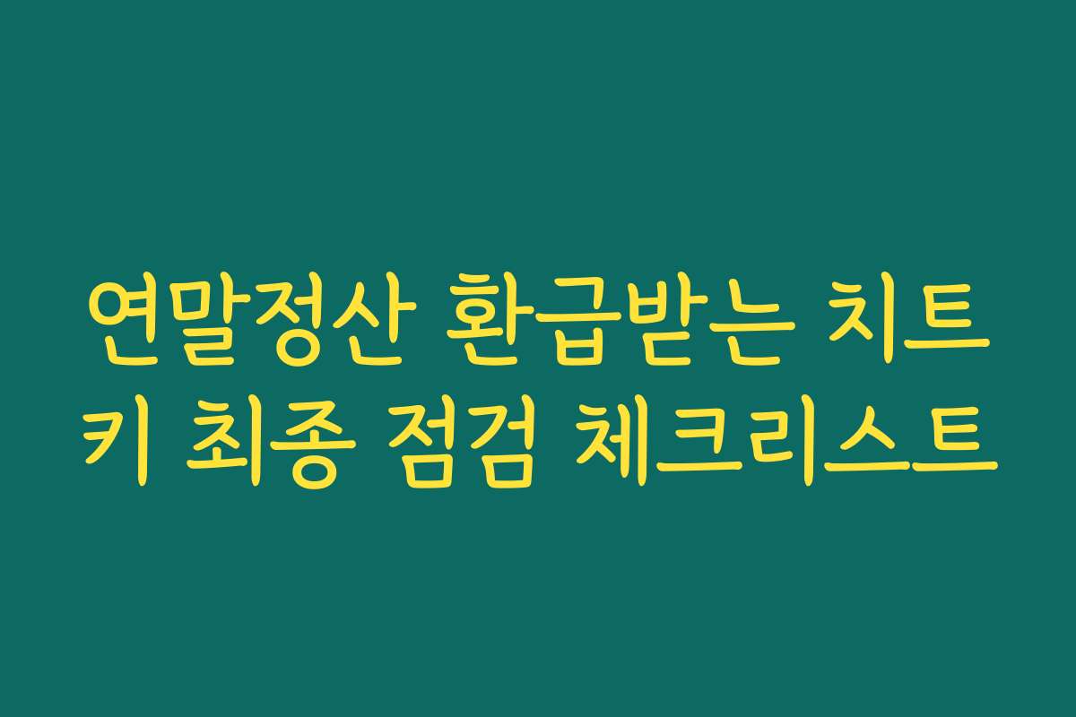 연말정산 환급받는 치트키 최종 점검 체크리스트