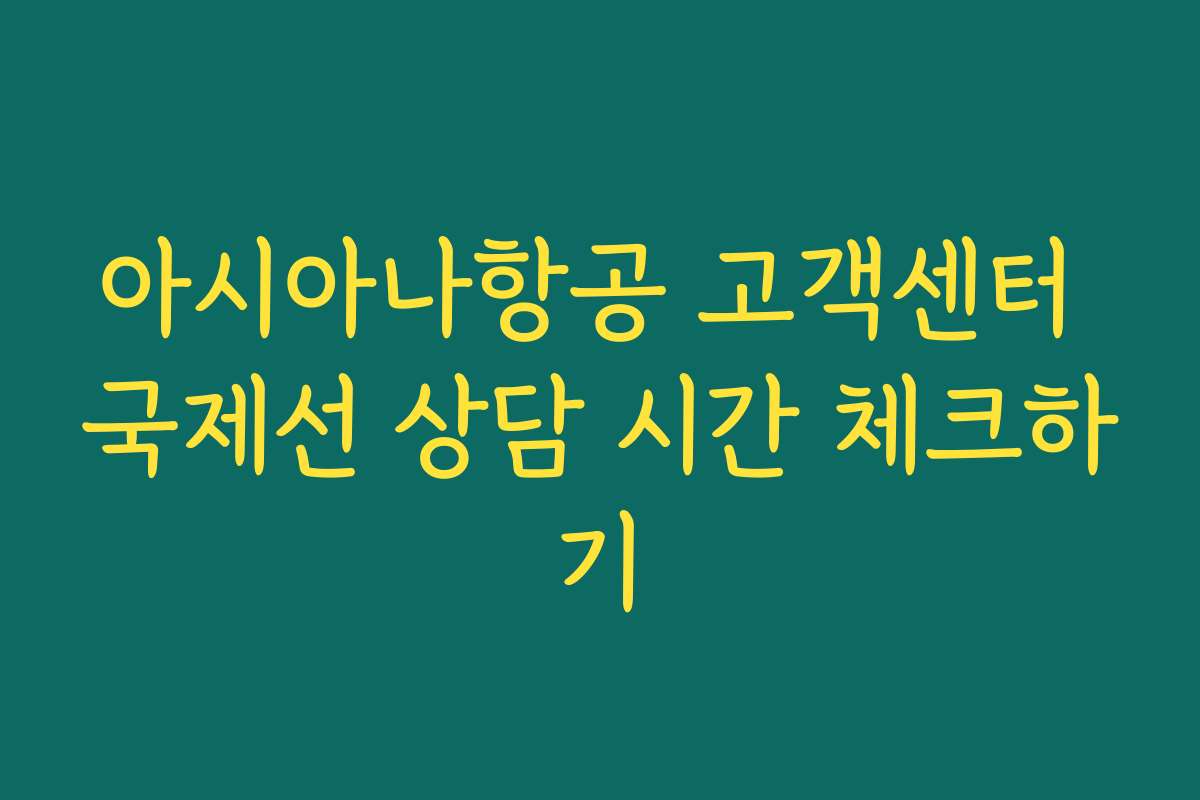 아시아나항공 고객센터 국제선 상담 시간 체크하기