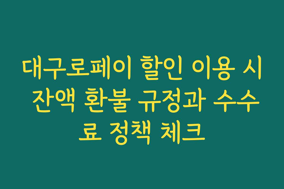 대구로페이 할인 이용 시 잔액 환불 규정과 수수료 정책 체크