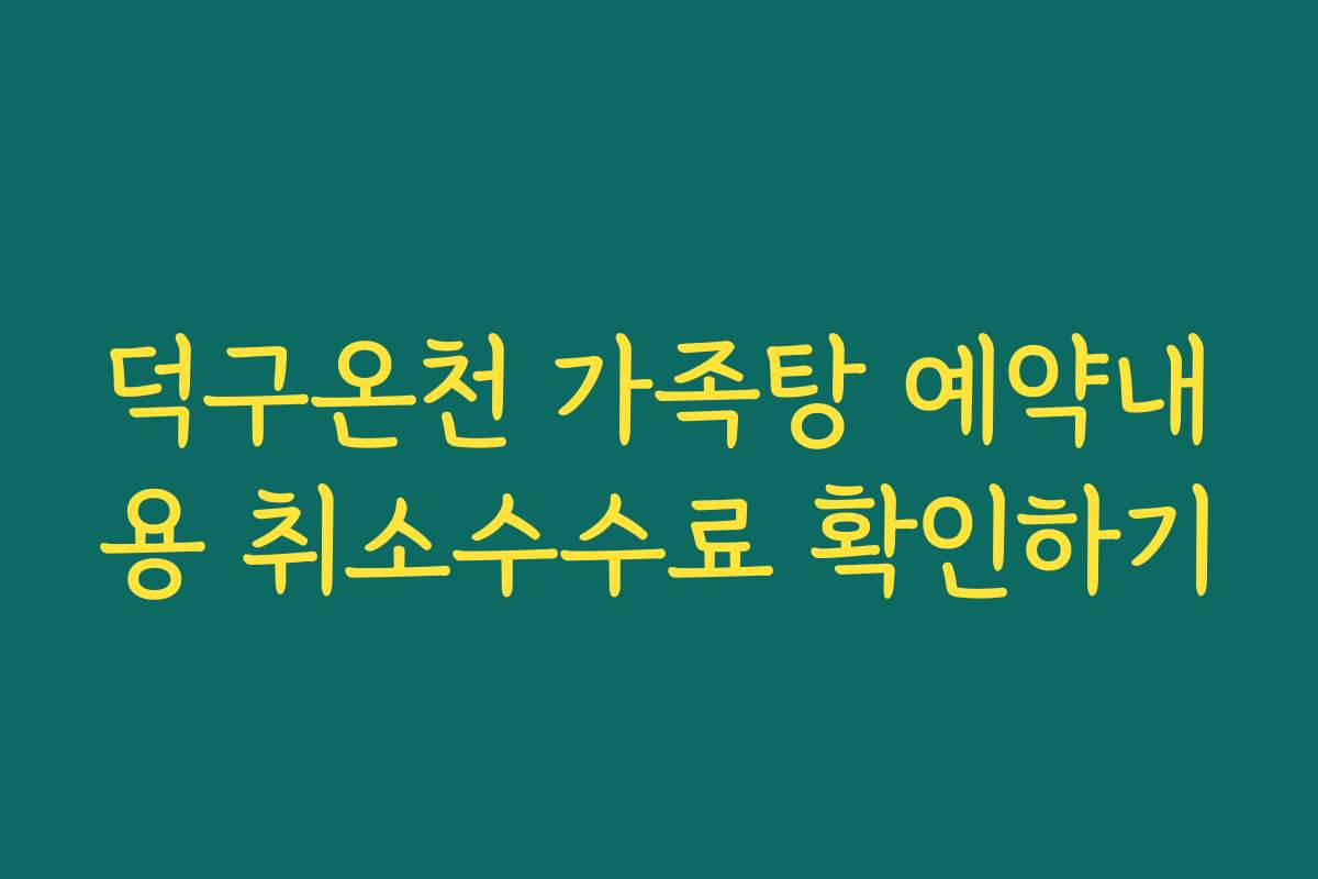 덕구온천 가족탕 예약내용 취소수수료 확인하기
