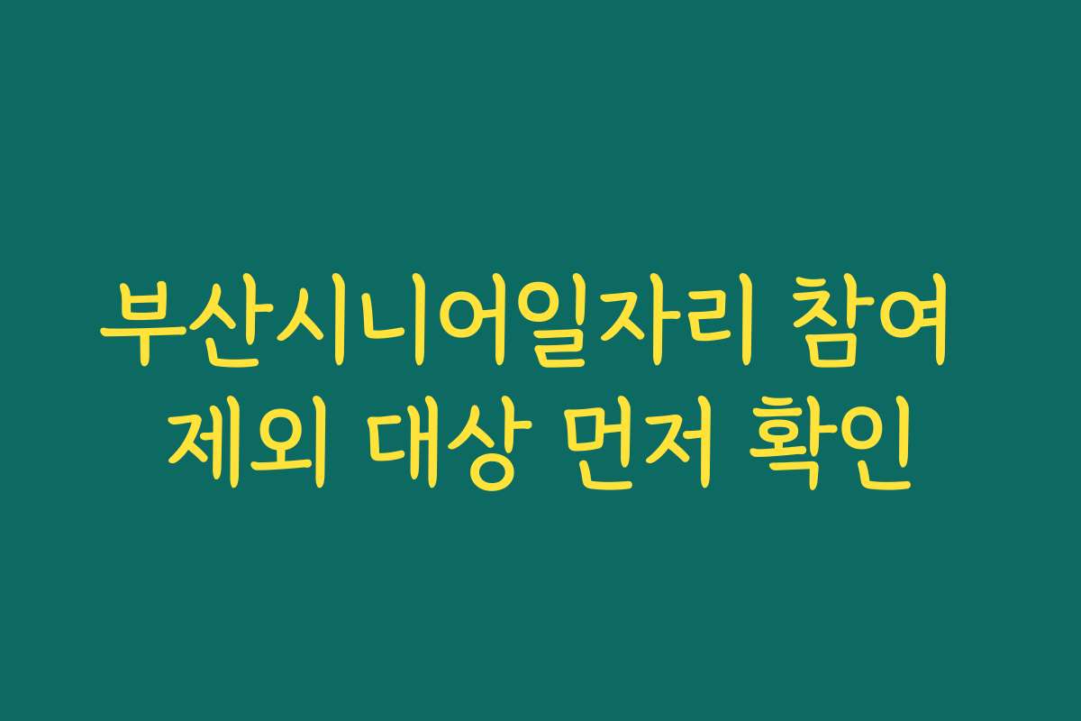 부산시니어일자리 참여 제외 대상 먼저 확인