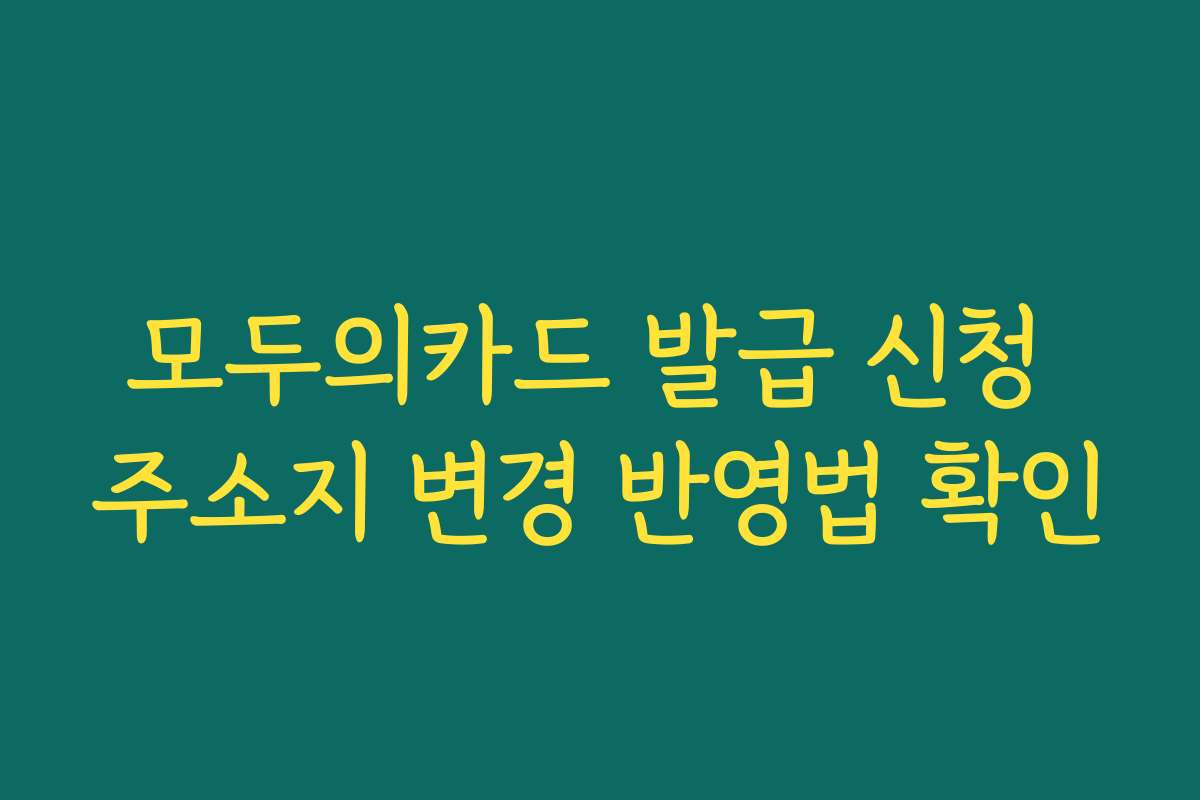 모두의카드 발급 신청 주소지 변경 반영법 확인