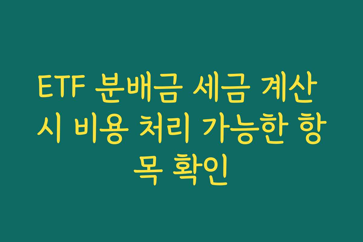 ETF 분배금 세금 계산 시 비용 처리 가능한 항목 확인 ETF 분배금 세금 계산 시 비용 처리 가능한 항목 확인